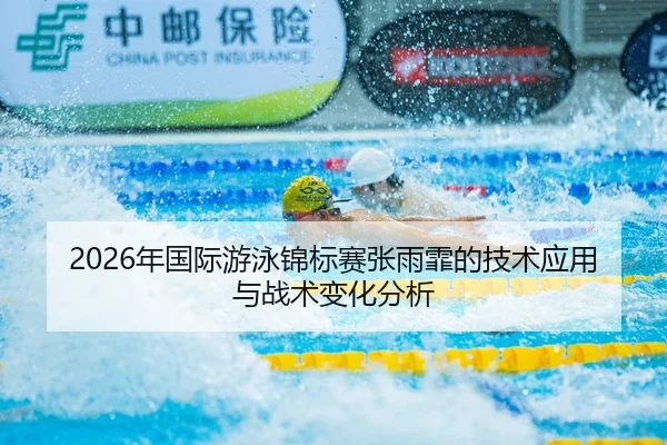 2026年国际游泳锦标赛张雨霏的技术应用与战术变化分析