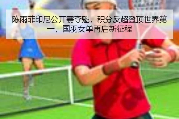 陈雨菲印尼公开赛夺魁，积分反超登顶世界第一，国羽女单再启新征程