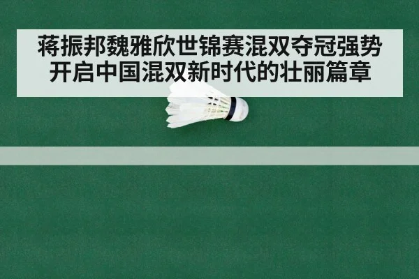 蒋振邦魏雅欣世锦赛混双夺冠强势开启中国混双新时代的壮丽篇章