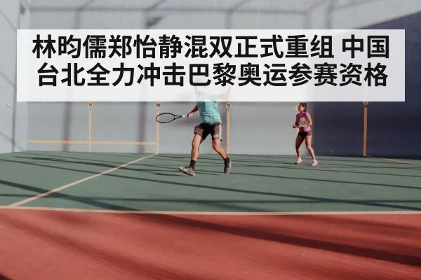 林昀儒郑怡静混双正式重组 中国台北全力冲击巴黎奥运参赛资格
