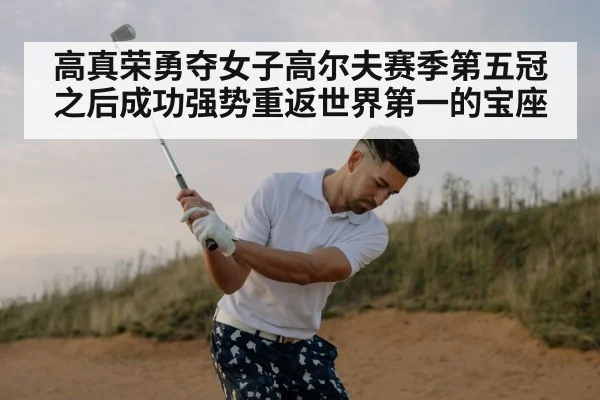 高真荣勇夺女子高尔夫赛季第五冠之后成功强势重返世界第一的宝座