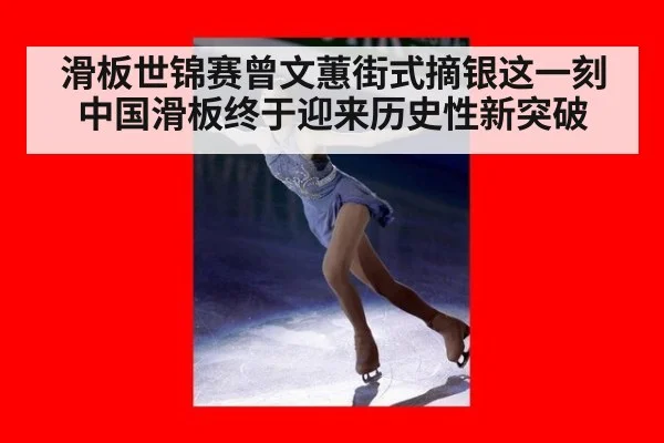 滑板世锦赛曾文蕙街式摘银这一刻中国滑板终于迎来历史性新突破