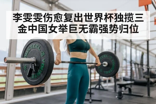 李雯雯伤愈复出世界杯独揽三金中国女举巨无霸强势归位