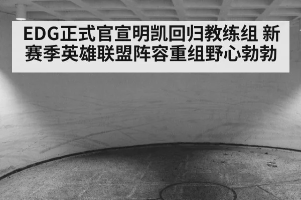 EDG正式官宣明凯回归教练组 新赛季英雄联盟阵容重组野心勃勃