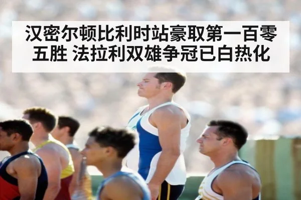 汉密尔顿比利时站豪取第一百零五胜 法拉利双雄争冠已白热化